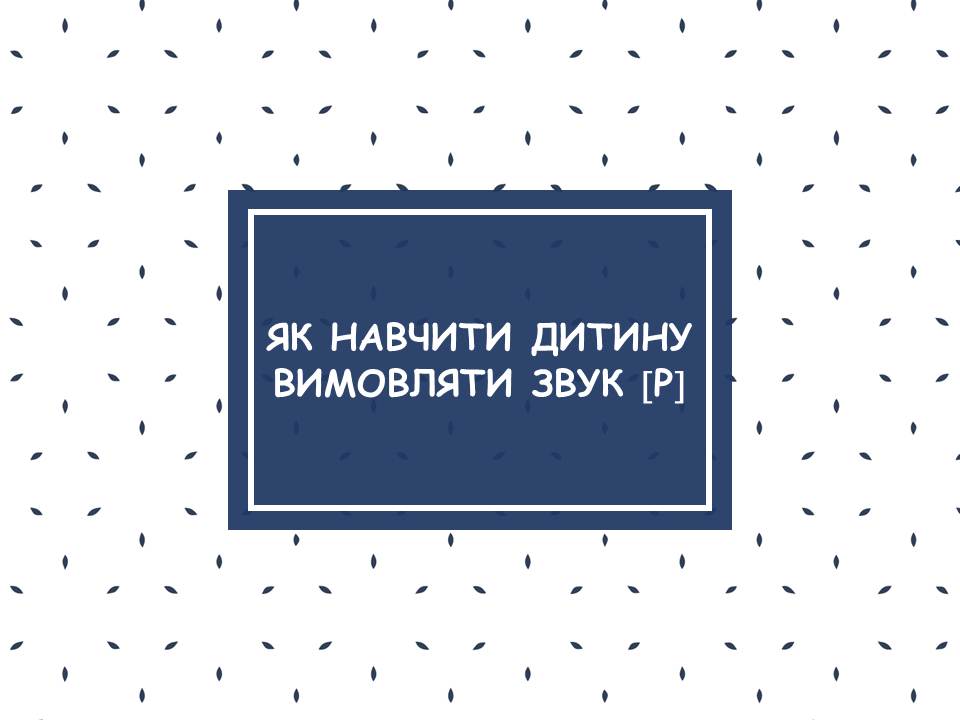 ЯК НАВЧИТИ ДИТИНУ ВИМОВЛЯТИ ЗВУК “Р”